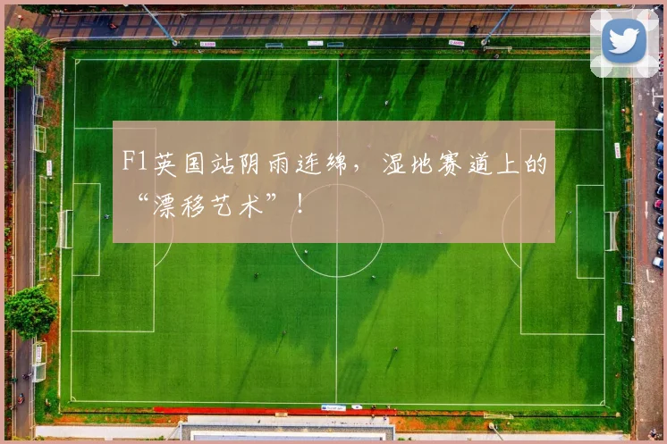 F1英国站阴雨连绵,湿地赛道上的“漂移艺术”!