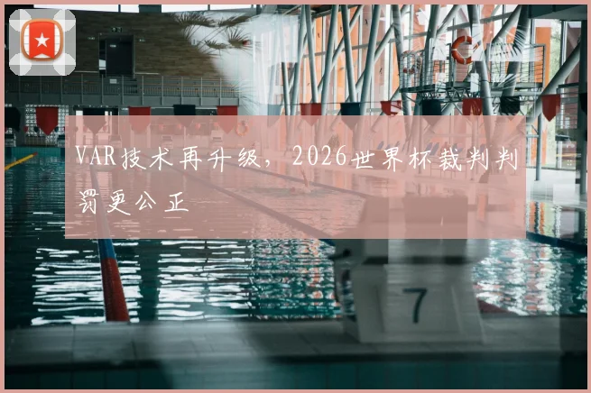 VAR技术再升级,2026世界杯裁判判罚更公正