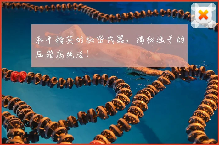 和平精英的秘密武器,揭秘选手的压箱底绝活!
