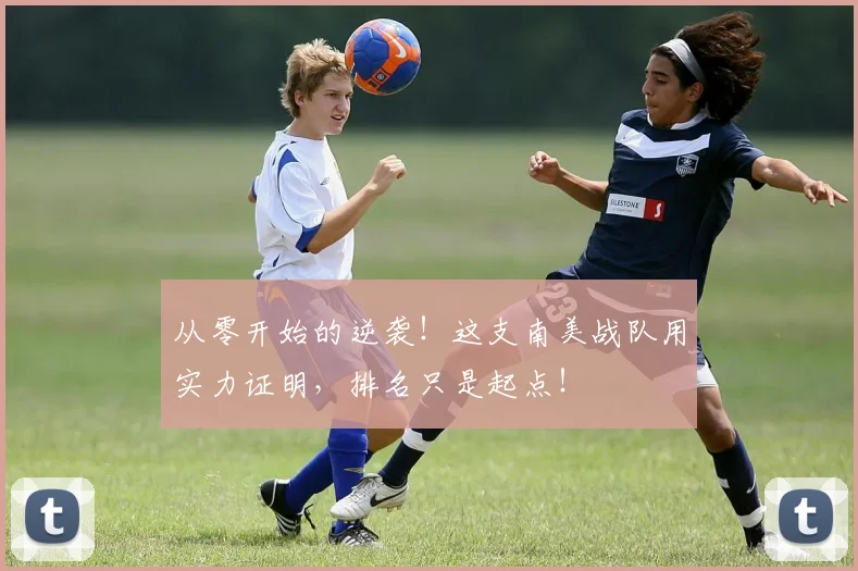 从零开始的逆袭!这支南美战队用实力证明,排名只是起点!