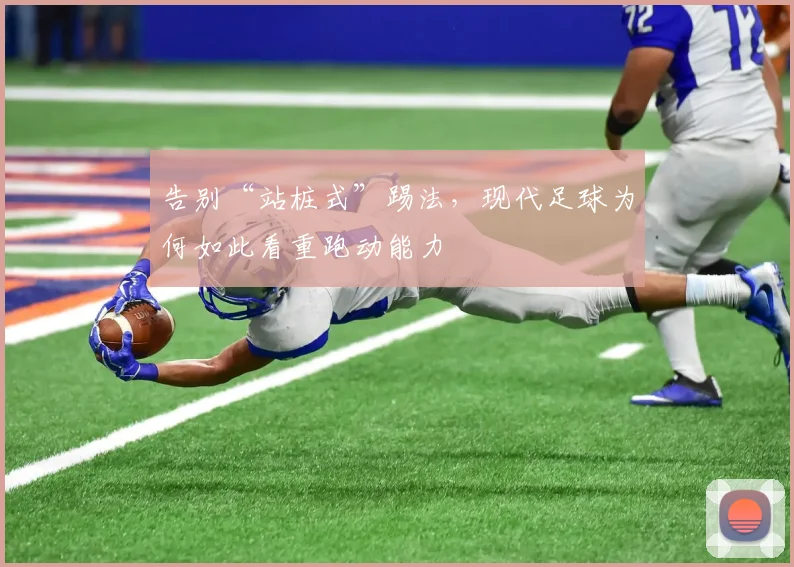 告别“站桩式”踢法，现代足球为何如此看重跑动能力