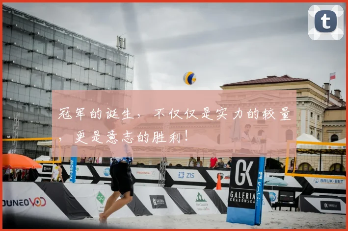 冠军的诞生,不仅仅是实力的较量,更是意志的胜利!