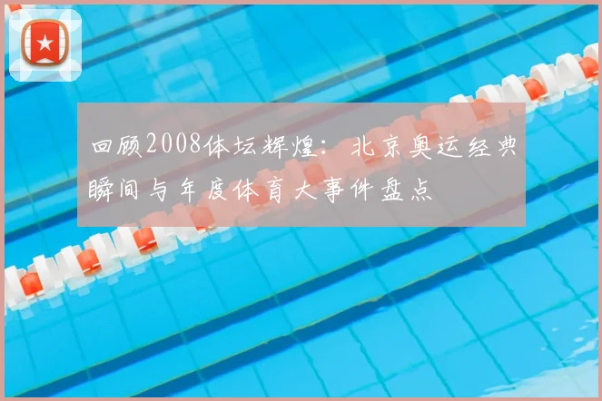 回顾2008体坛辉煌：北京奥运经典瞬间与年度体育大事件盘点