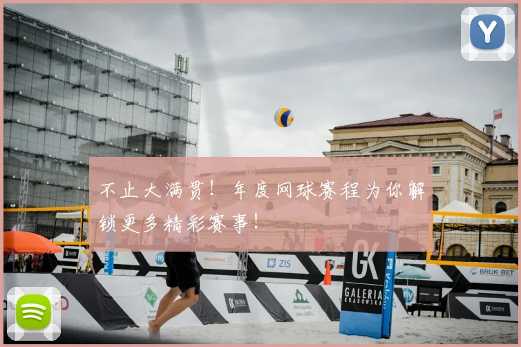 不止大满贯！年度网球赛程为你解锁更多精彩赛事！
