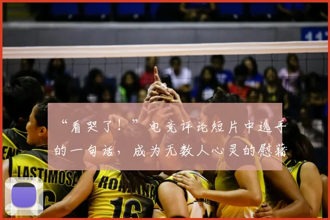 “看哭了！”电竞评论短片中选手的一句话，成为无数人心灵的慰藉