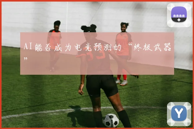 AI能否成为电竞预测的“终极武器”
