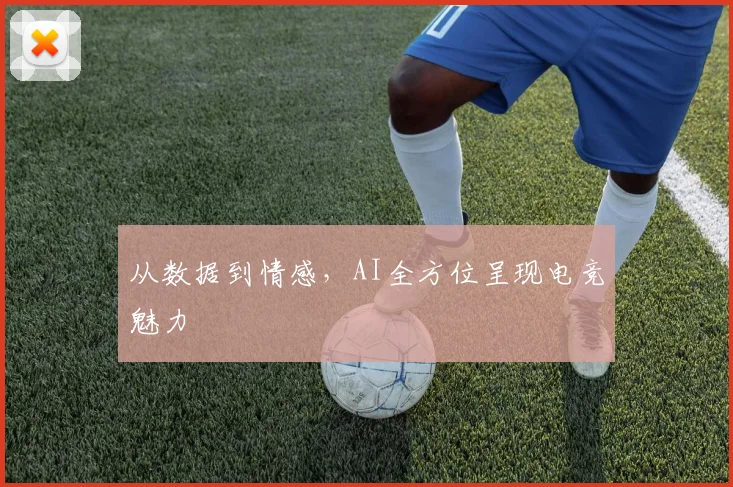 从数据到情感，AI全方位呈现电竞魅力