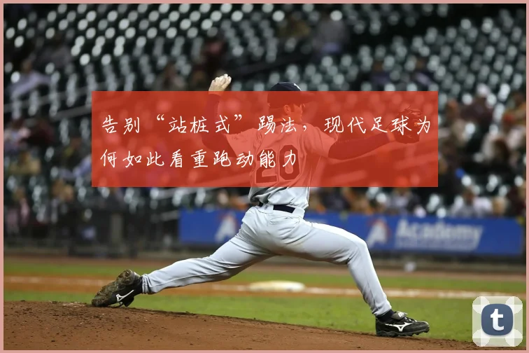 告别“站桩式”踢法,现代足球为何如此看重跑动能力