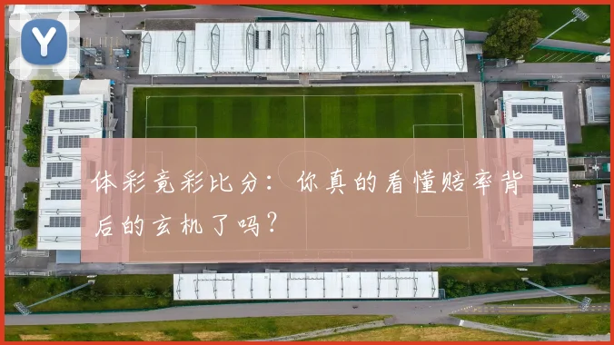 体彩竟彩比分:你真的看懂赔率背后的玄机了吗?