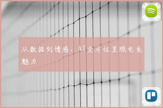 从数据到情感,AI全方位呈现电竞魅力