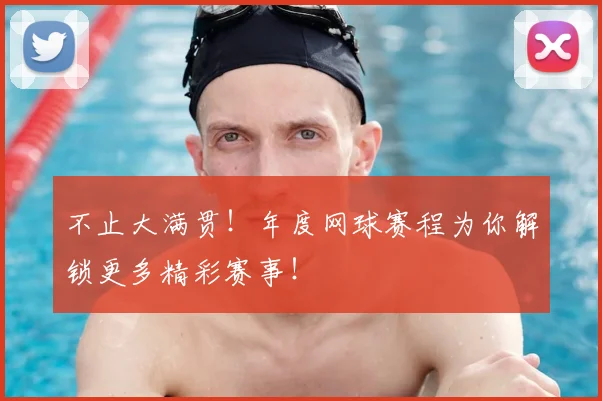 不止大满贯!年度网球赛程为你解锁更多精彩赛事!
