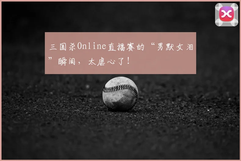 三国杀Online直播赛的“男默女泪”瞬间，太虐心了！