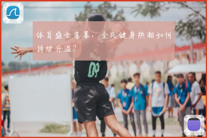 体育盛会落幕,全民健身热潮如何持续升温?